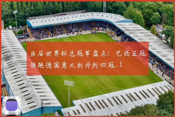 历届世界杯总冠军盘点:巴西五冠领跑德国意大利并列四冠_1