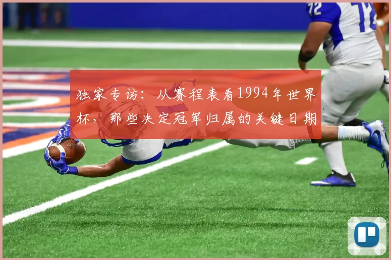 独家专访:从赛程表看1994年世界杯,那些决定冠军归属的关键日期
