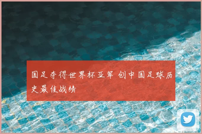 国足夺得世界杯亚军 创中国足球历史最佳战绩