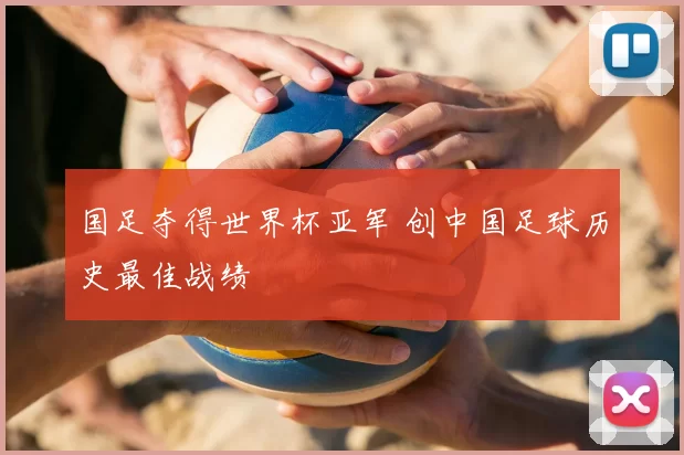 国足夺得世界杯亚军 创中国足球历史最佳战绩