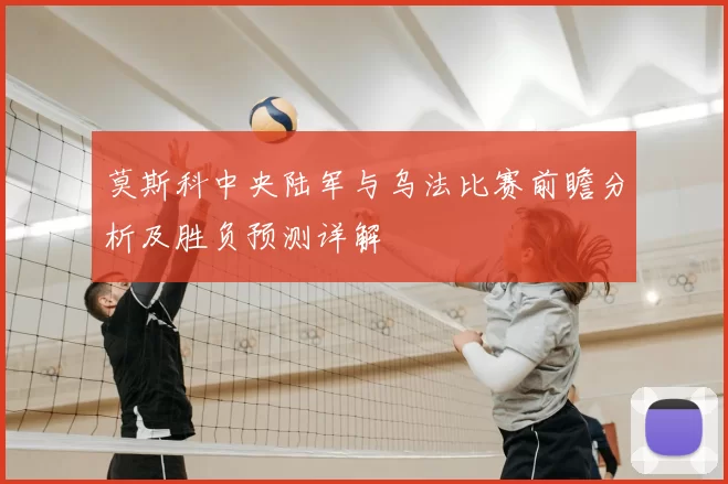 莫斯科中央陆军与乌法比赛前瞻分析及胜负预测详解