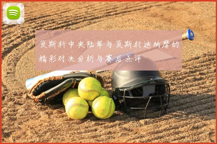 莫斯科中央陆军与莫斯科迪纳摩的精彩对决分析与赛后点评