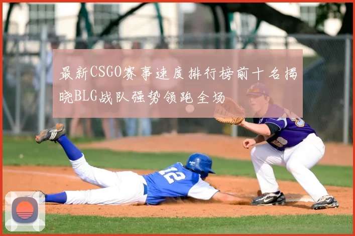 最新CSGO赛事速度排行榜前十名揭晓BLG战队强势领跑全场