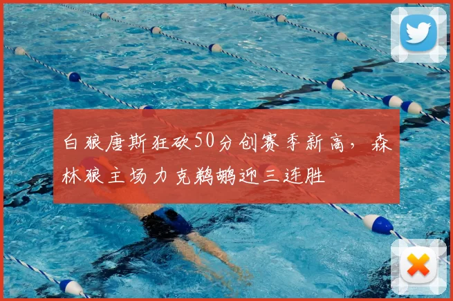 白狼唐斯狂砍50分创赛季新高，森林狼主场力克鹈鹕迎三连胜