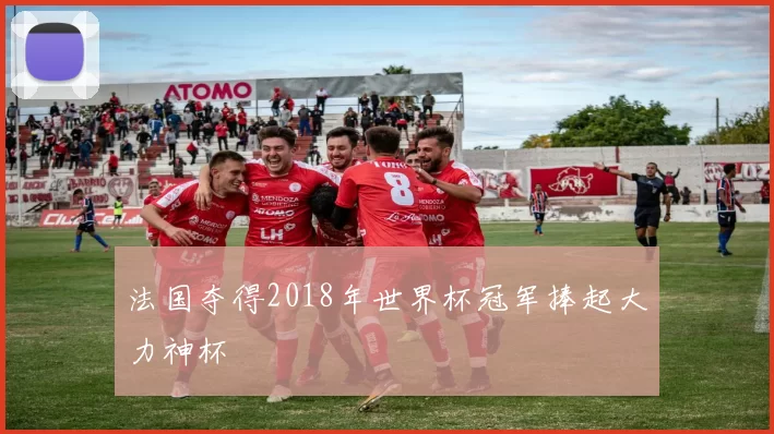 法国夺得2018年世界杯冠军捧起大力神杯