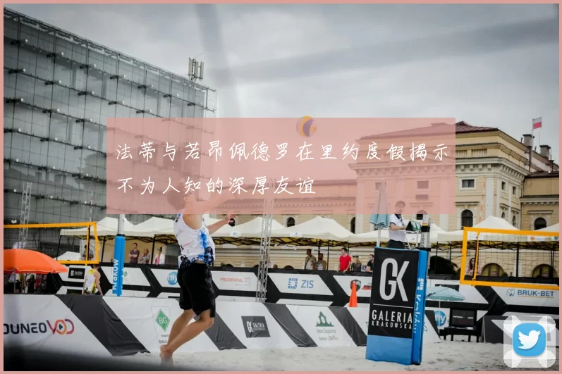 法蒂与若昂佩德罗在里约度假揭示不为人知的深厚友谊