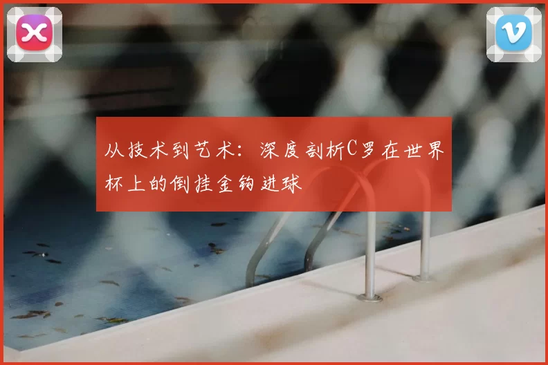 从技术到艺术：深度剖析C罗在世界杯上的倒挂金钩进球