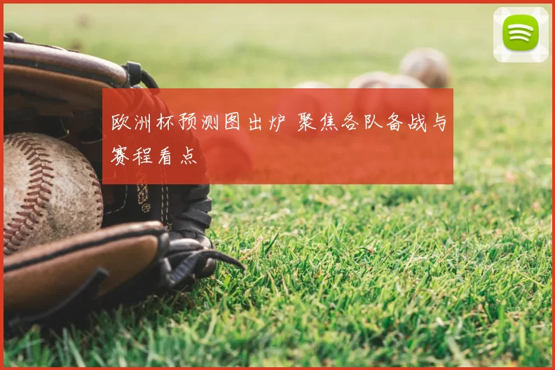 欧洲杯预测图出炉 聚焦各队备战与赛程看点