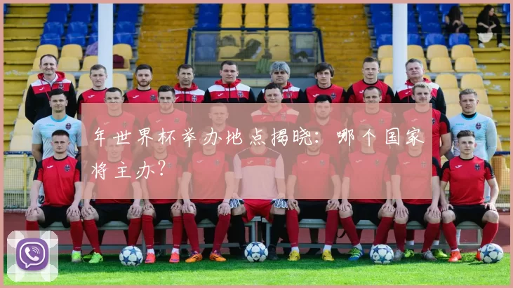 年世界杯举办地点揭晓:哪个国家将主办?