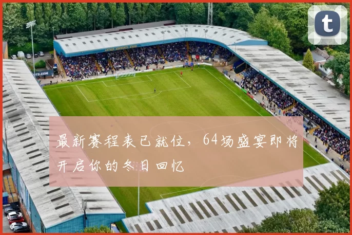最新赛程表已就位，64场盛宴即将开启你的冬日回忆