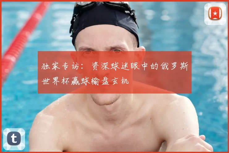 独家专访:资深球迷眼中的俄罗斯世界杯赢球输盘玄机