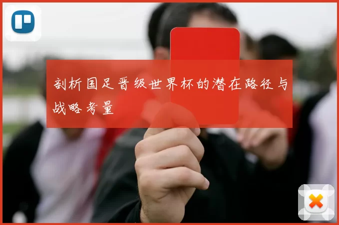 剖析国足晋级世界杯的潜在路径与战略考量