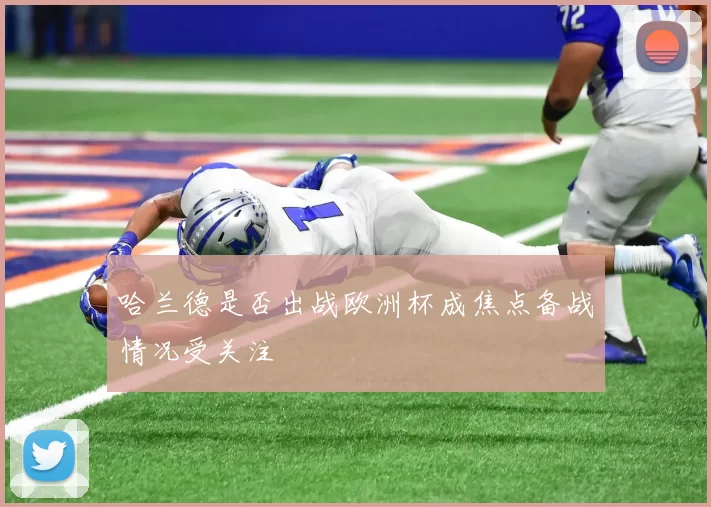 哈兰德是否出战欧洲杯成焦点备战情况受关注