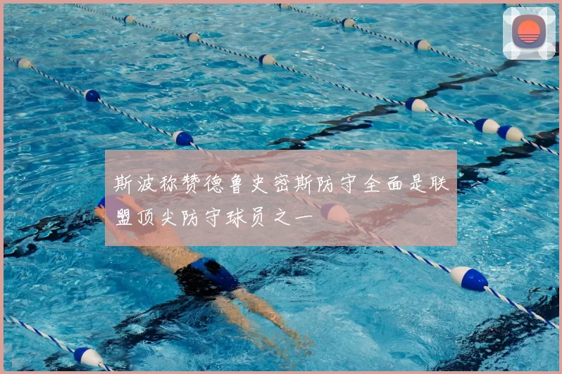 斯波称赞德鲁史密斯防守全面是联盟顶尖防守球员之一