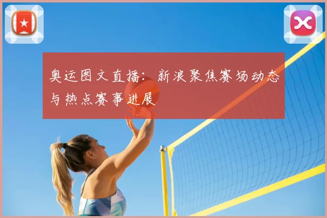 奥运图文直播：新浪聚焦赛场动态与热点赛事进展