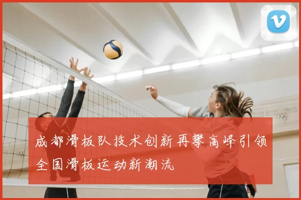 成都滑板队技术创新再攀高峰引领全国滑板运动新潮流